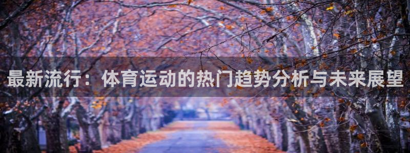 66体育网：最新流行：体育运动的热门趋势分析与未来展望