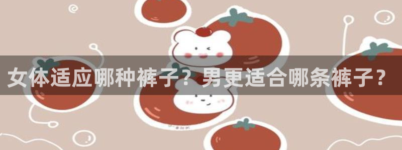 v66体育是什么：女体适应哪种裤子？男更适合哪条裤子？